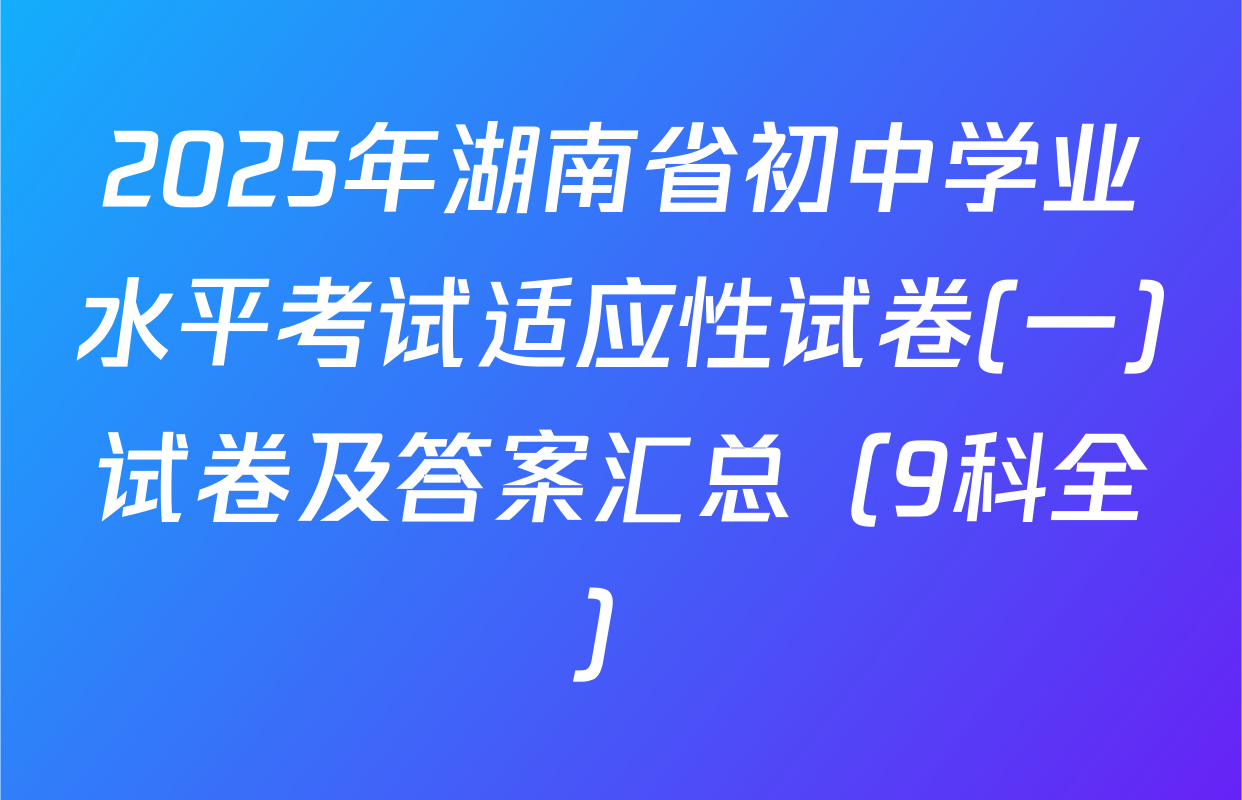 2025年湖南省初中学业水平考试适应性试卷(一)试卷及答案汇总（9科全）