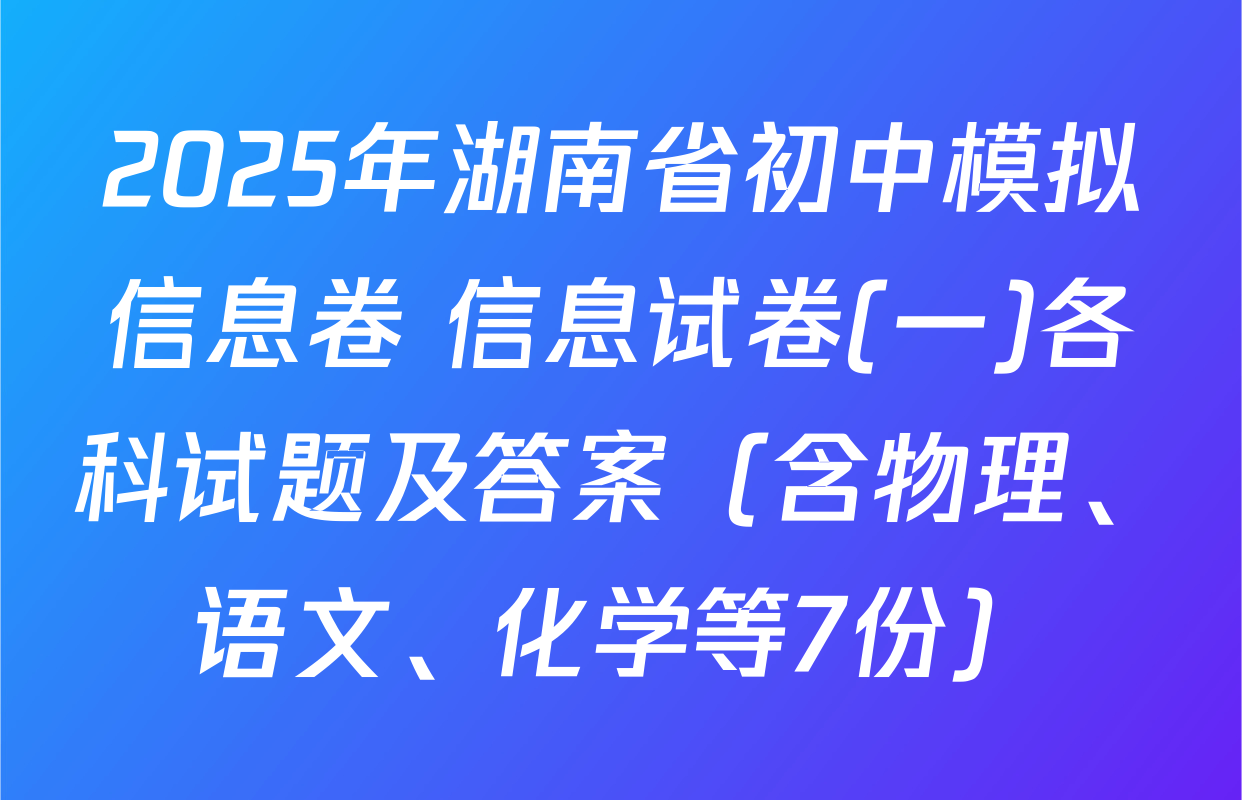 2025年湖南省初中模拟信息卷 信息试卷(一)各科试题及答案（含物理、语文、化学等7份）
