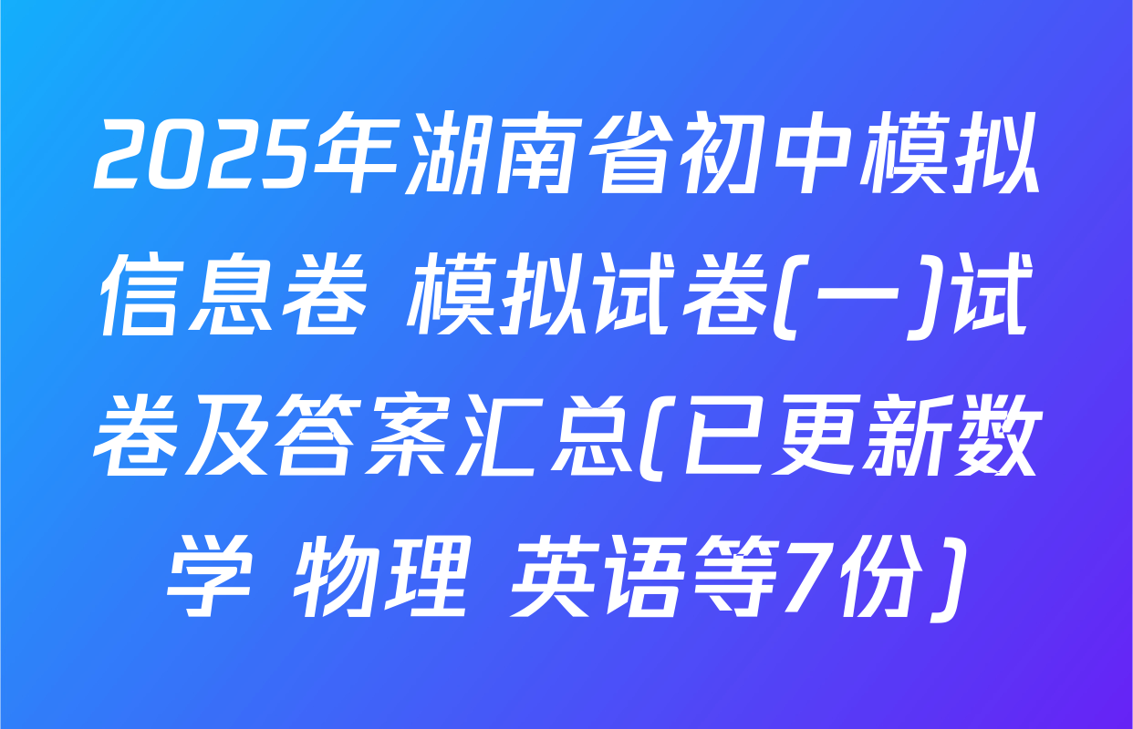 2025年湖南省初中模拟信息卷 模拟试卷(一)试卷及答案汇总(已更新数学 物理 英语等7份)