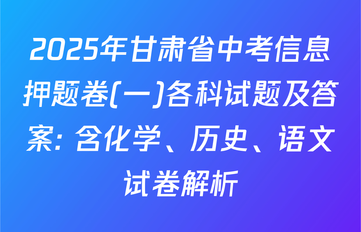 2025年甘肃省中考信息押题卷(一)各科试题及答案: 含化学、历史、语文试卷解析