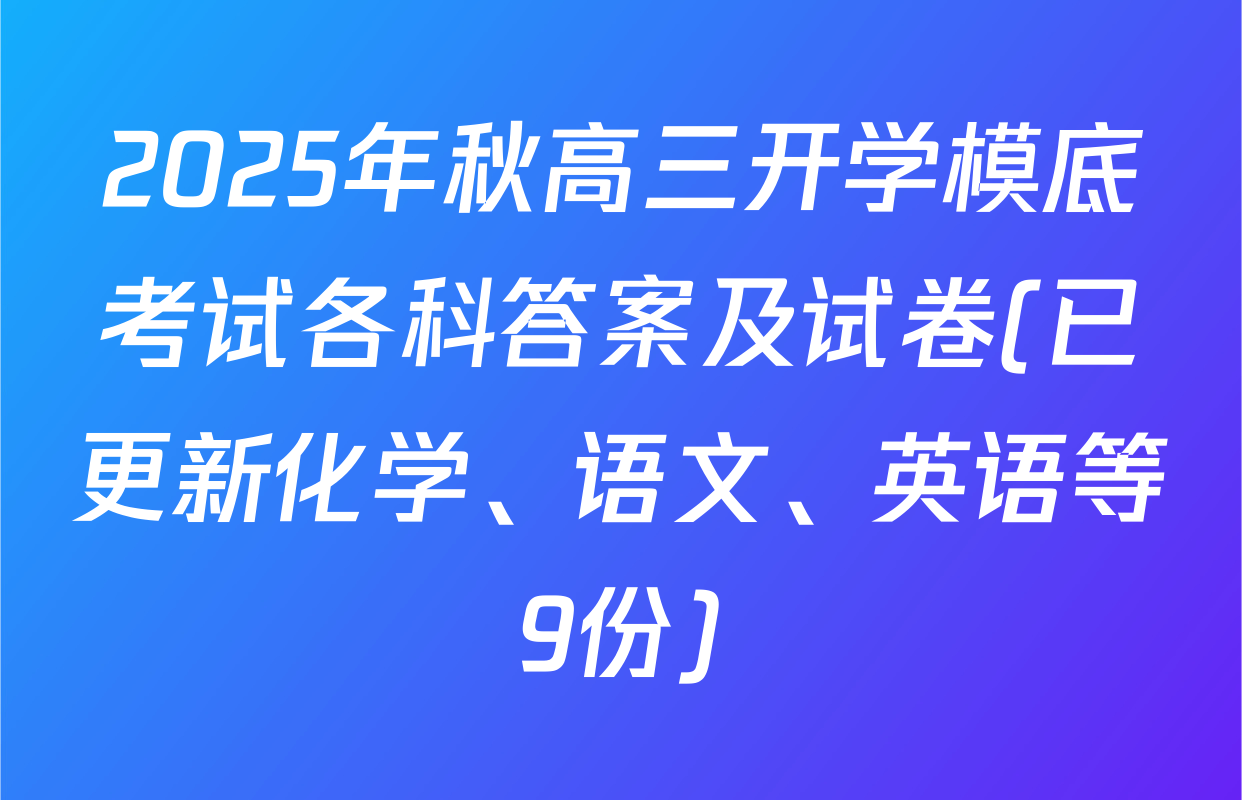 2025年秋高三开学模底考试各科答案及试卷(已更新化学、语文、英语等9份)