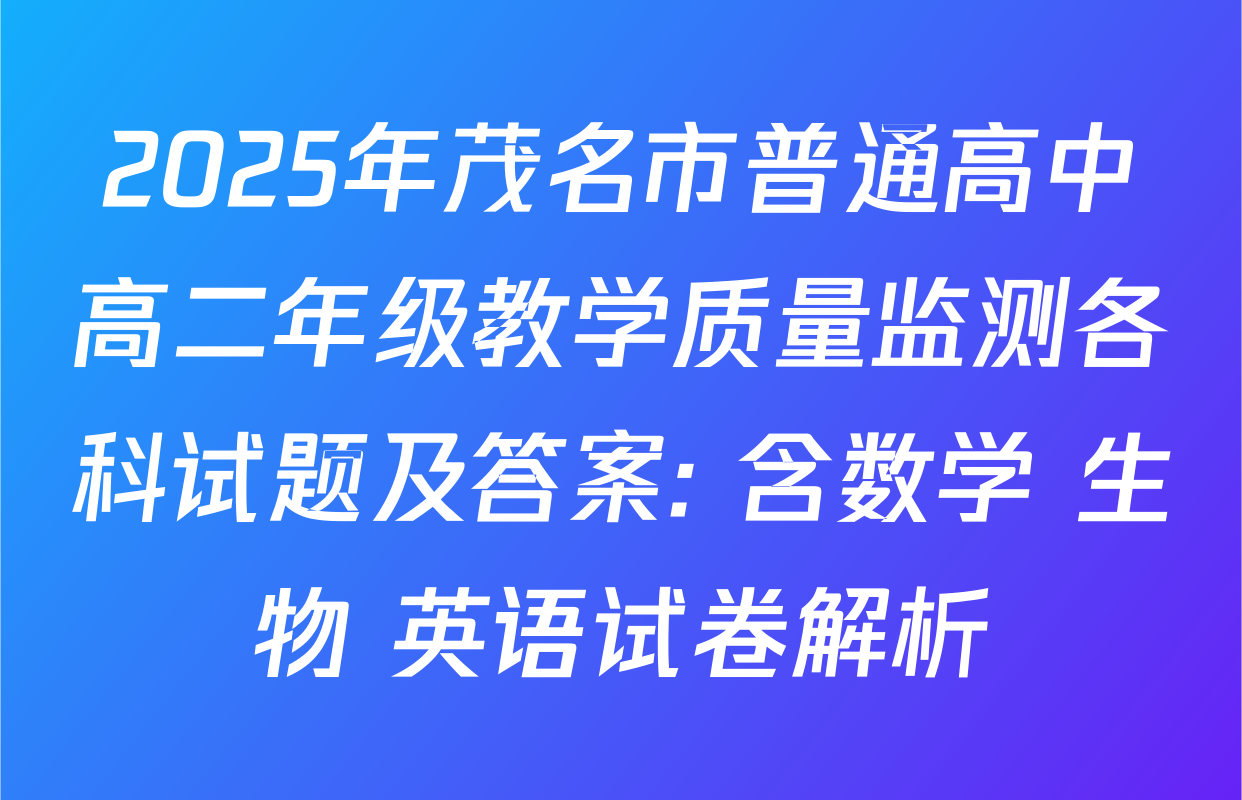 2025年茂名市普通高中高二年级教学质量监测各科试题及答案: 含数学 生物 英语试卷解析