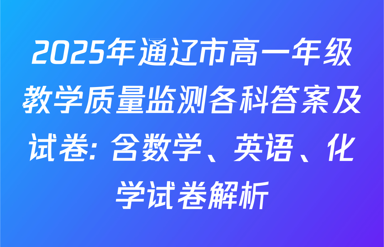 2025年通辽市高一年级教学质量监测各科答案及试卷: 含数学、英语、化学试卷解析