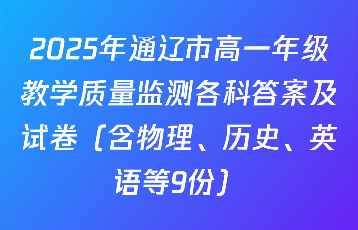 2025年通辽市高一年级教学质量监测各科答案及试卷（含物理、历史、英语等9份）