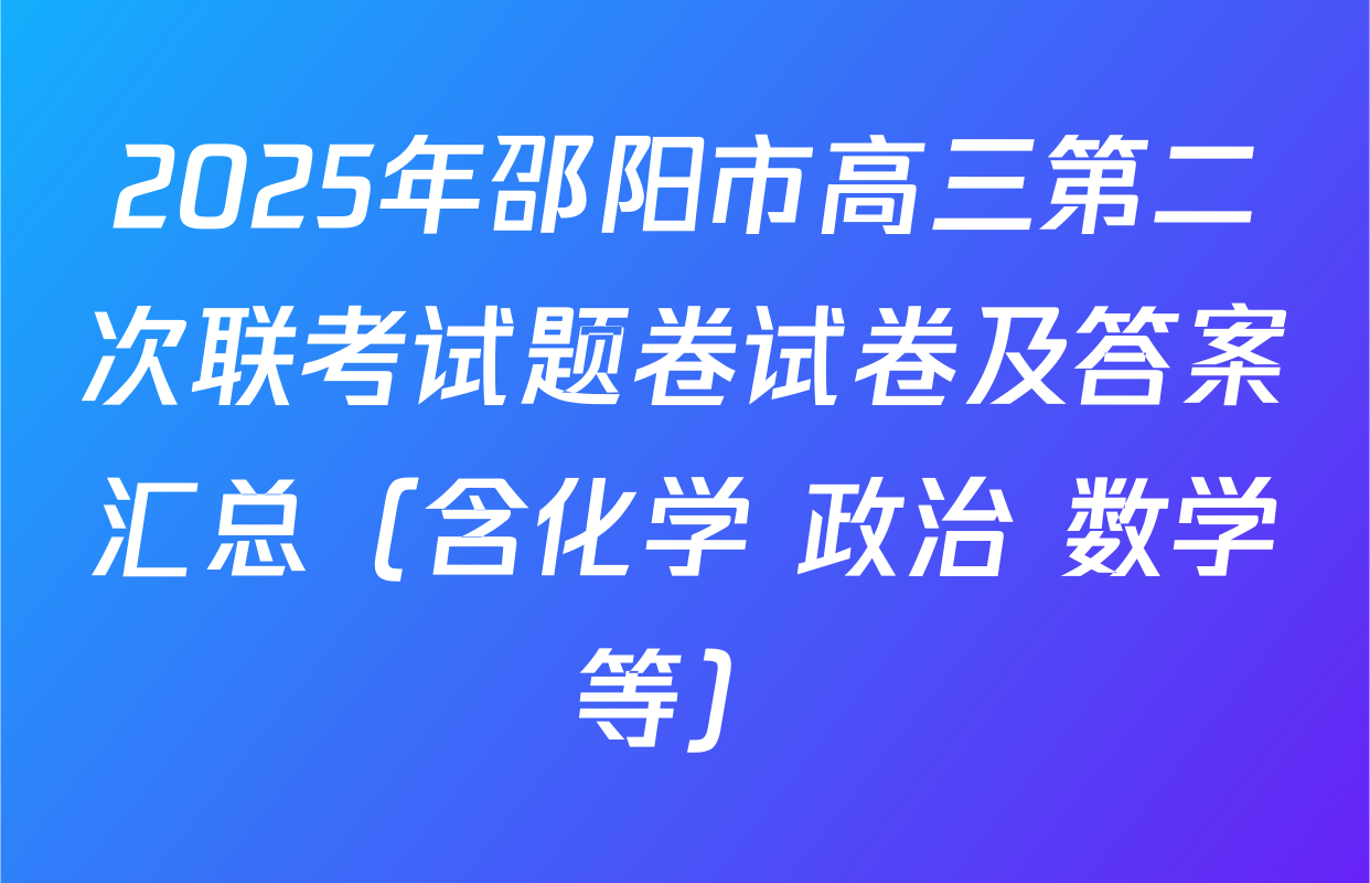 2025年邵阳市高三第二次联考试题卷试卷及答案汇总（含化学 政治 数学等）