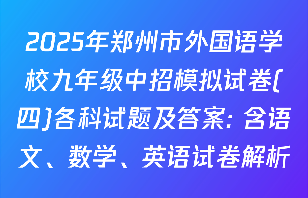 2025年郑州市外国语学校九年级中招模拟试卷(四)各科试题及答案: 含语文、数学、英语试卷解析
