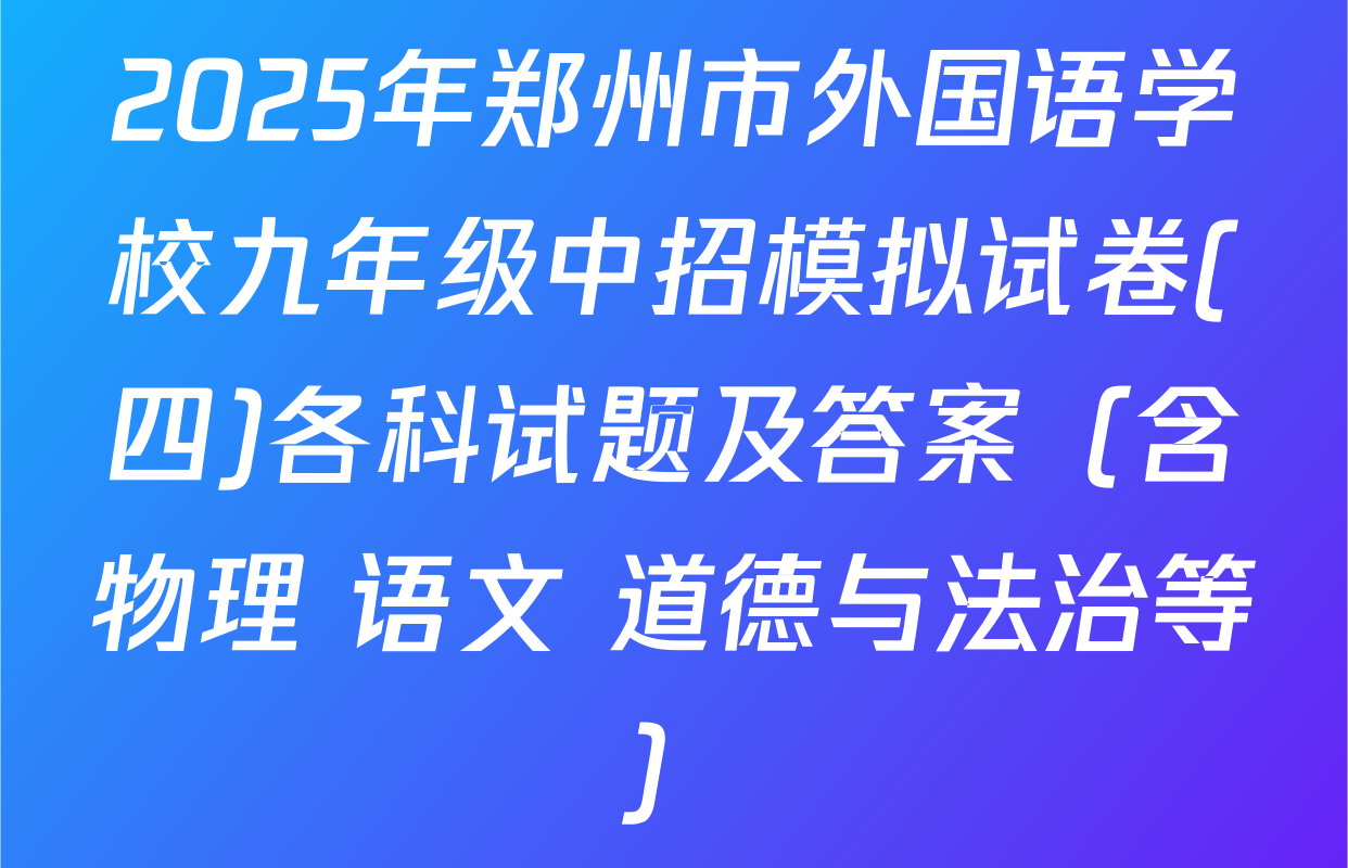 2025年郑州市外国语学校九年级中招模拟试卷(四)各科试题及答案（含物理 语文 道德与法治等）