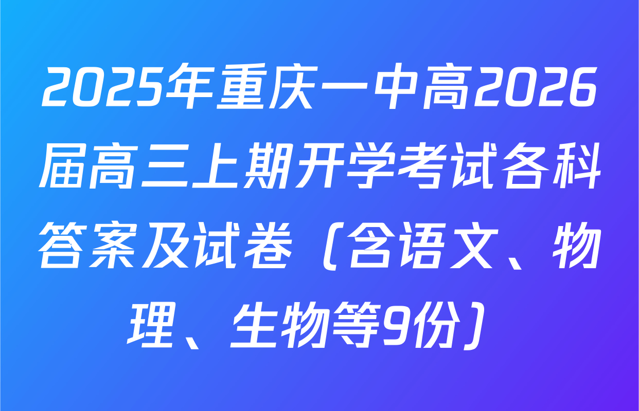 2025年重庆一中高2026届高三上期开学考试各科答案及试卷（含语文、物理、生物等9份）