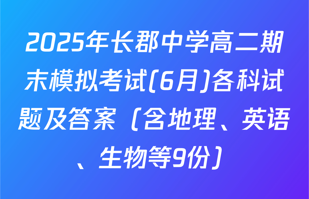 2025年长郡中学高二期末模拟考试(6月)各科试题及答案（含地理、英语、生物等9份）