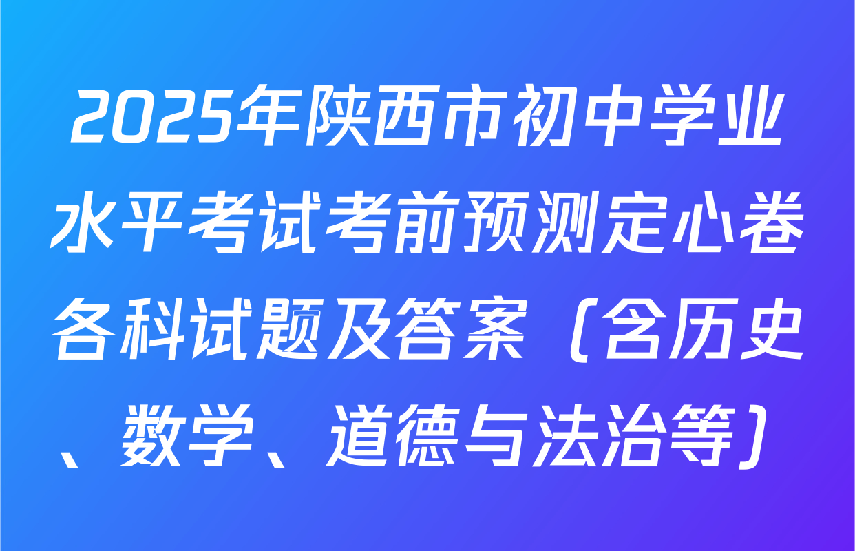 2025年陕西市初中学业水平考试考前预测定心卷各科试题及答案（含历史、数学、道德与法治等）