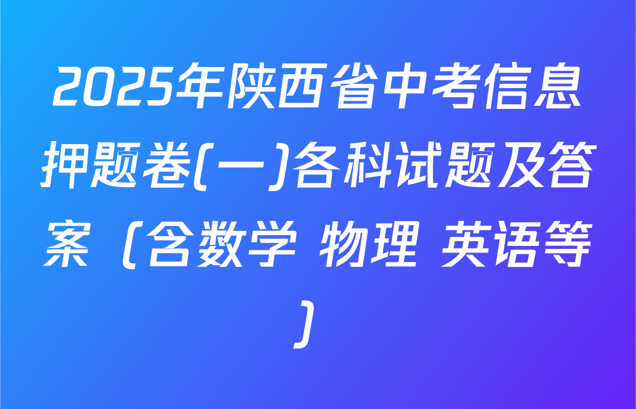2025年陕西省中考信息押题卷(一)各科试题及答案（含数学 物理 英语等）