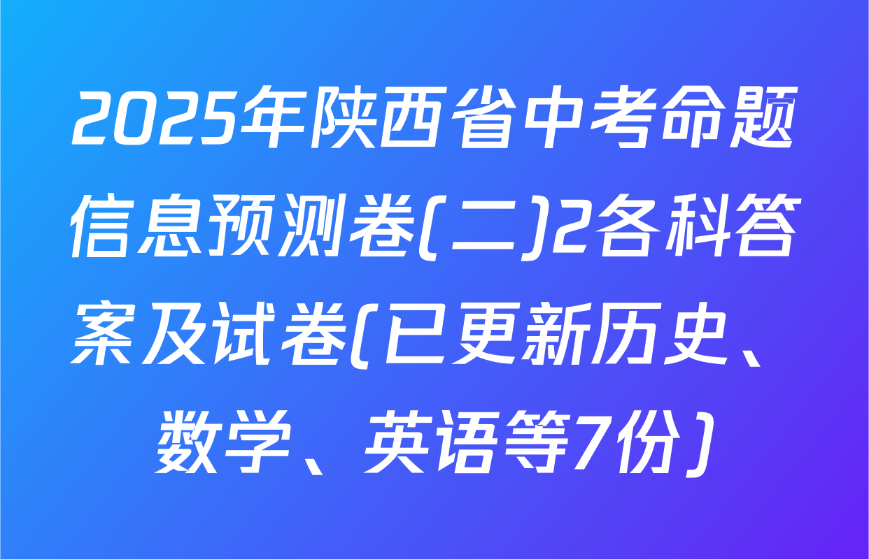 2025年陕西省中考命题信息预测卷(二)2各科答案及试卷(已更新历史、数学、英语等7份)