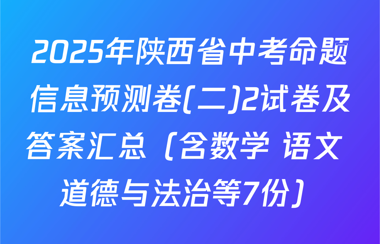 2025年陕西省中考命题信息预测卷(二)2试卷及答案汇总（含数学 语文 道德与法治等7份）