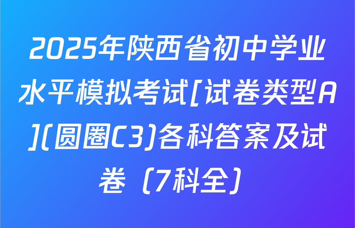 2025年陕西省初中学业水平模拟考试[试卷类型A](圆圈C3)各科答案及试卷（7科全）