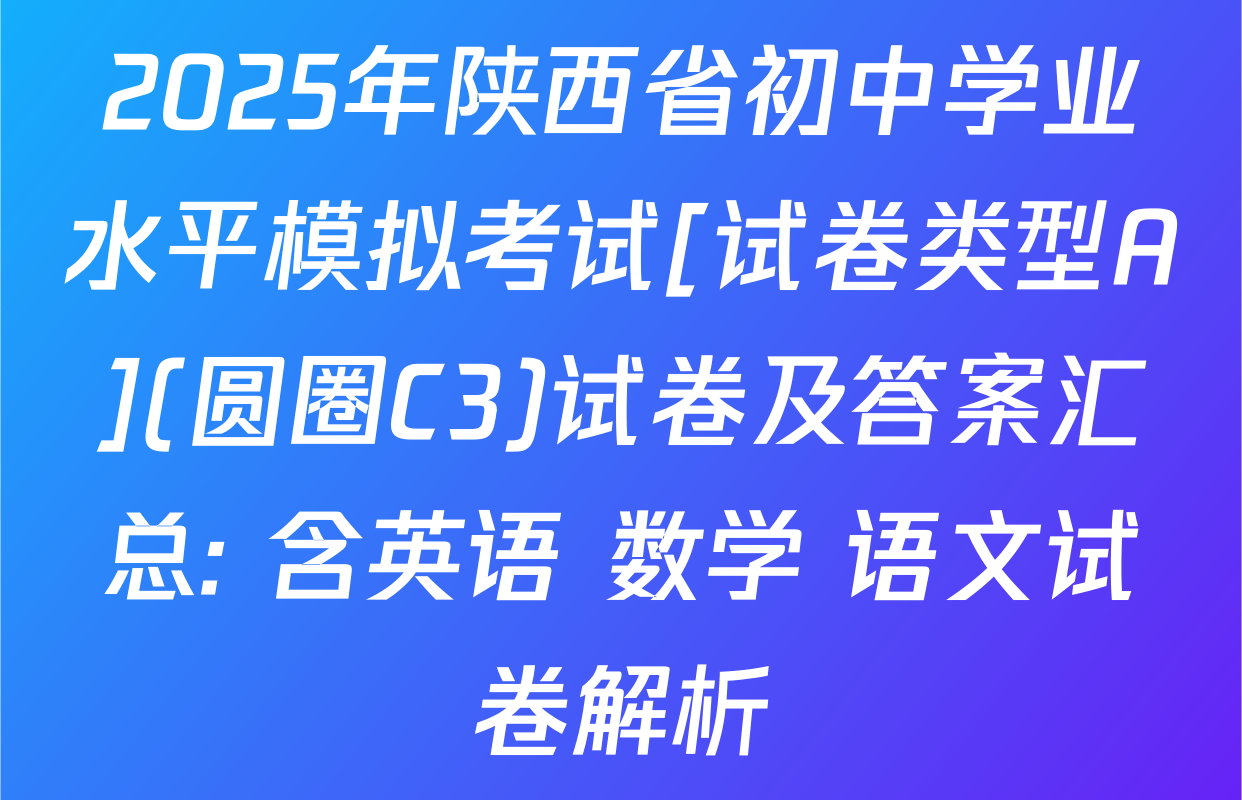 2025年陕西省初中学业水平模拟考试[试卷类型A](圆圈C3)试卷及答案汇总: 含英语 数学 语文试卷解析