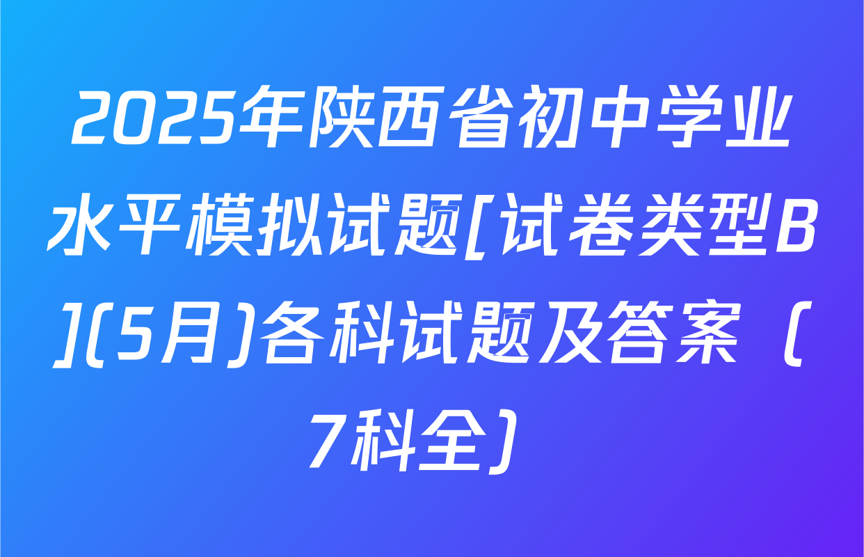 2025年陕西省初中学业水平模拟试题[试卷类型B](5月)各科试题及答案（7科全）