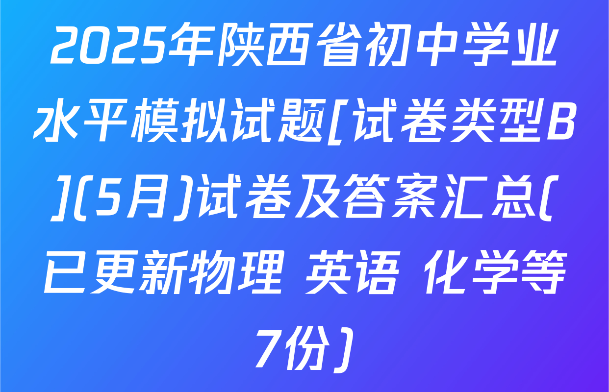 2025年陕西省初中学业水平模拟试题[试卷类型B](5月)试卷及答案汇总(已更新物理 英语 化学等7份)