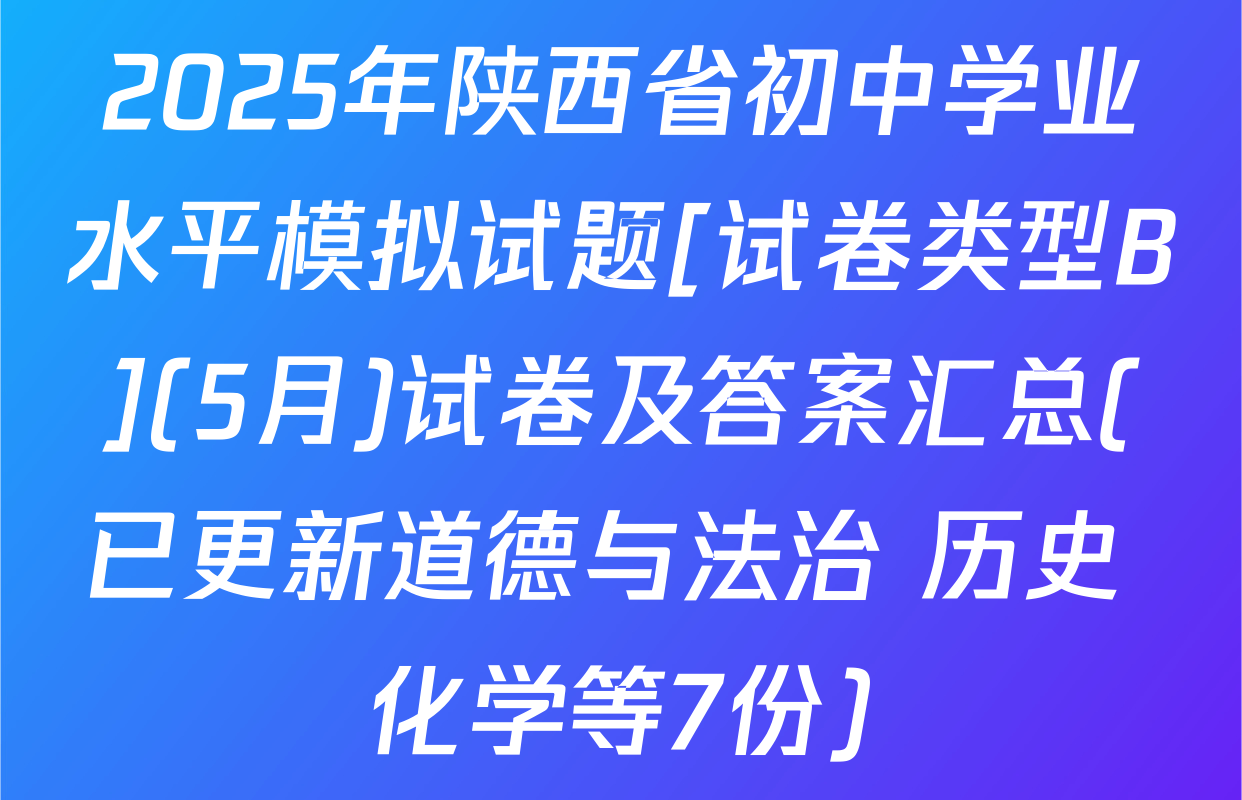 2025年陕西省初中学业水平模拟试题[试卷类型B](5月)试卷及答案汇总(已更新道德与法治 历史 化学等7份)