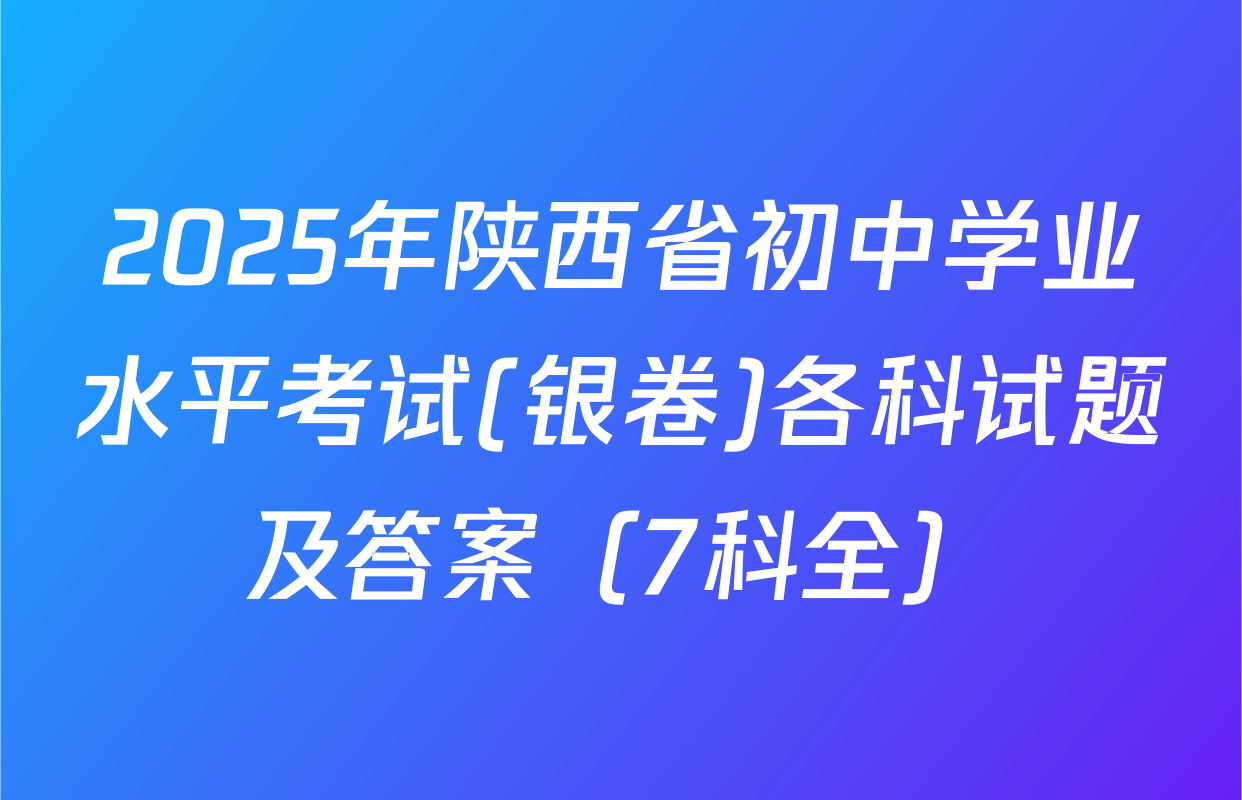 2025年陕西省初中学业水平考试(银卷)各科试题及答案（7科全）