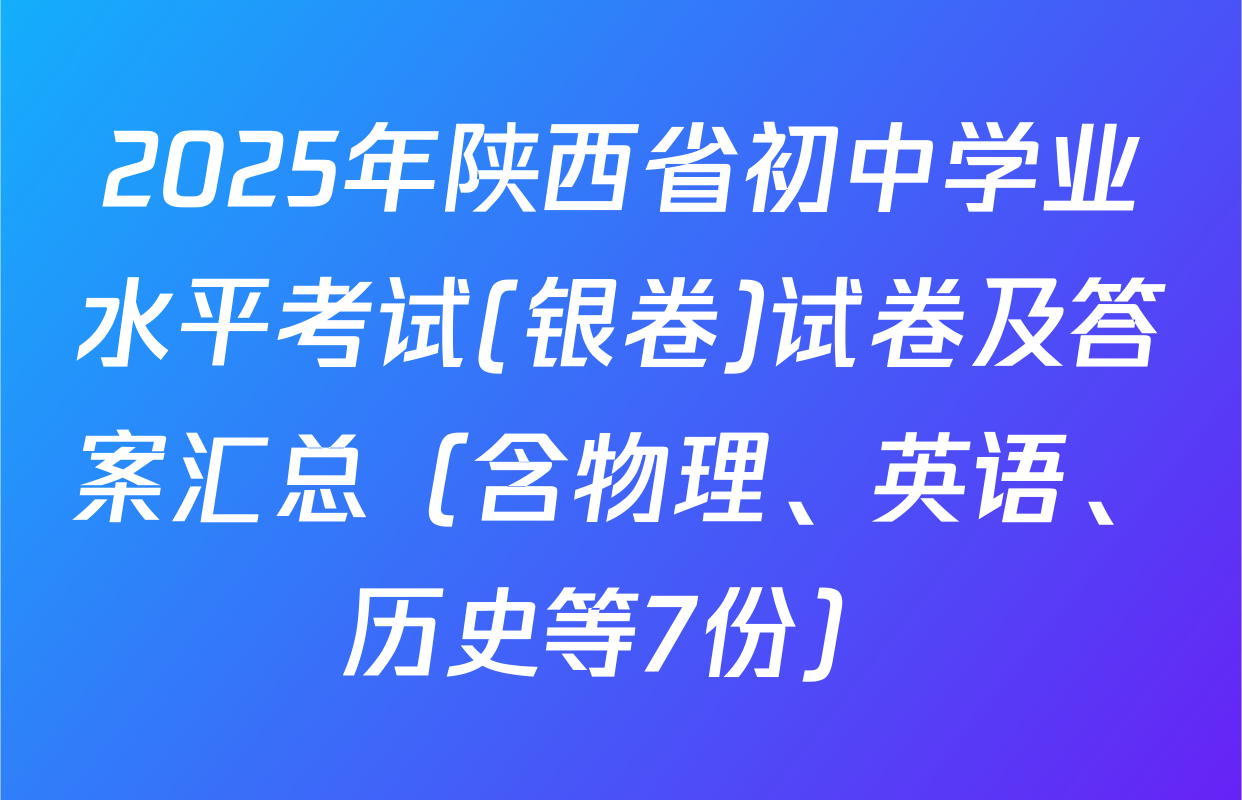 2025年陕西省初中学业水平考试(银卷)试卷及答案汇总（含物理、英语、历史等7份）