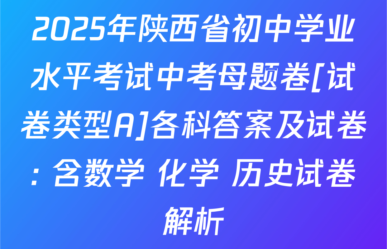 2025年陕西省初中学业水平考试中考母题卷[试卷类型A]各科答案及试卷: 含数学 化学 历史试卷解析