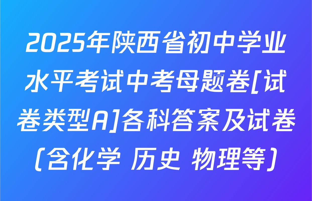 2025年陕西省初中学业水平考试中考母题卷[试卷类型A]各科答案及试卷（含化学 历史 物理等）