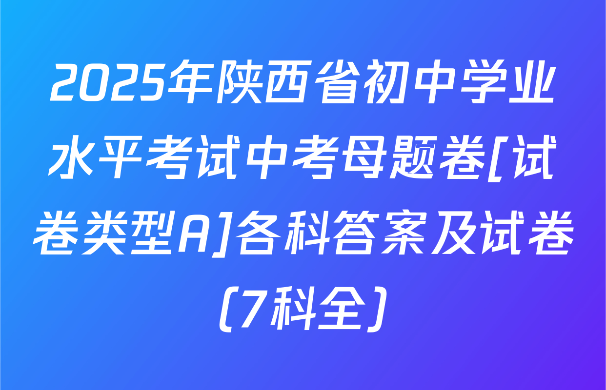 2025年陕西省初中学业水平考试中考母题卷[试卷类型A]各科答案及试卷（7科全）