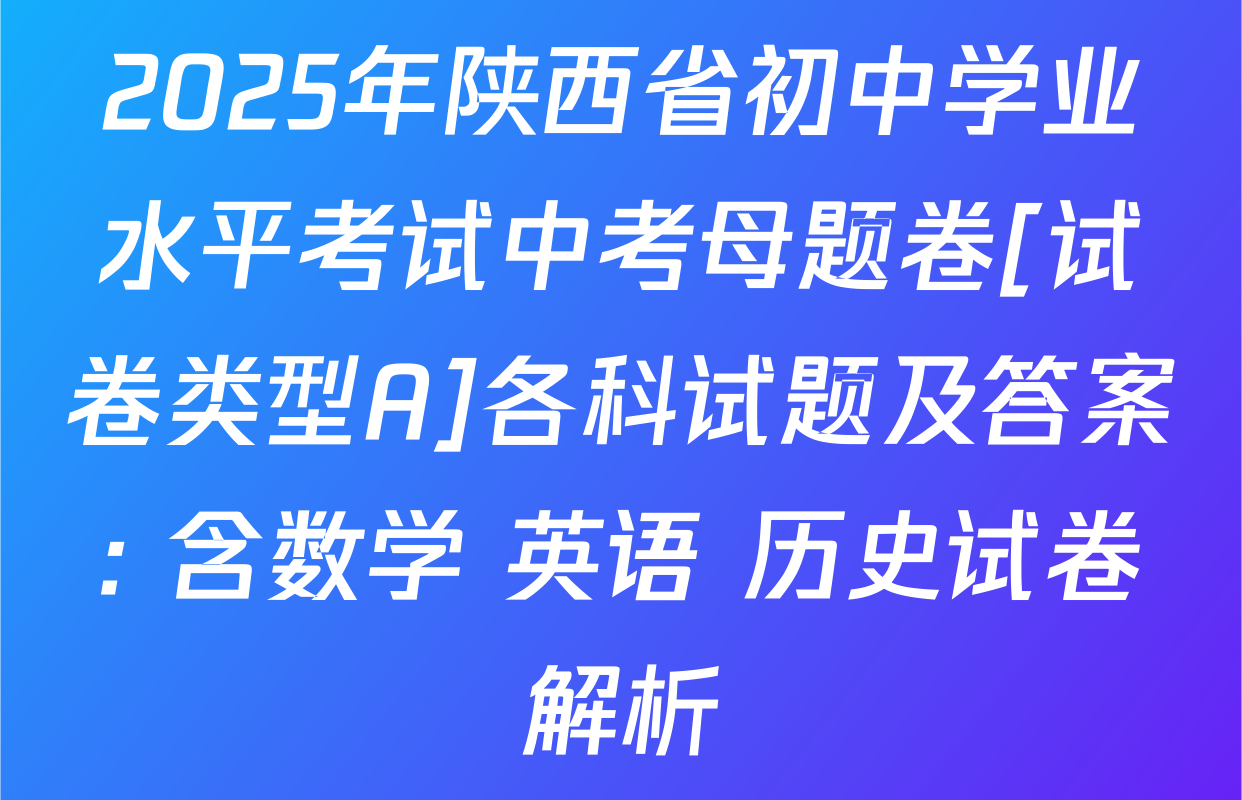 2025年陕西省初中学业水平考试中考母题卷[试卷类型A]各科试题及答案: 含数学 英语 历史试卷解析