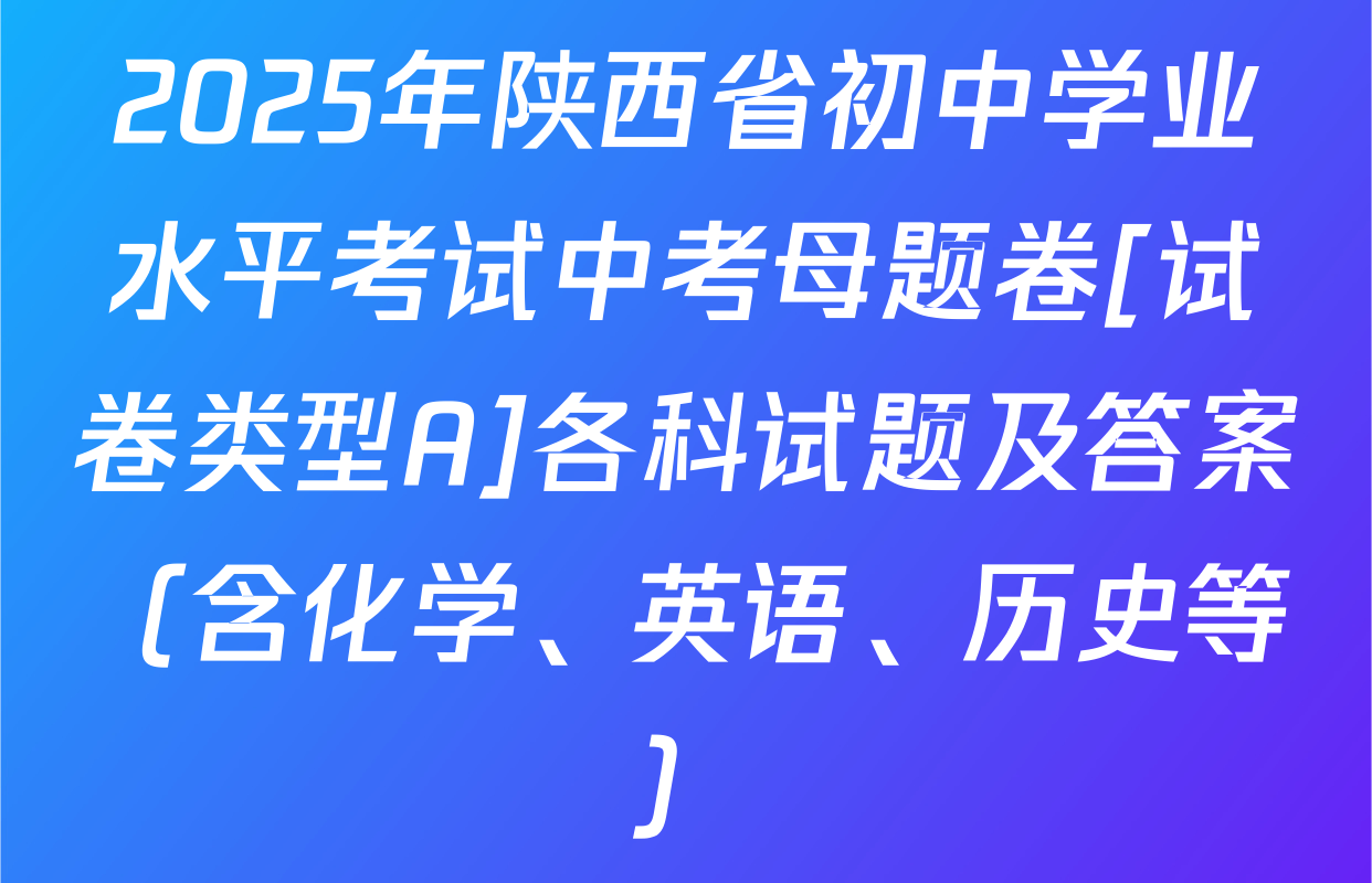 2025年陕西省初中学业水平考试中考母题卷[试卷类型A]各科试题及答案（含化学、英语、历史等）