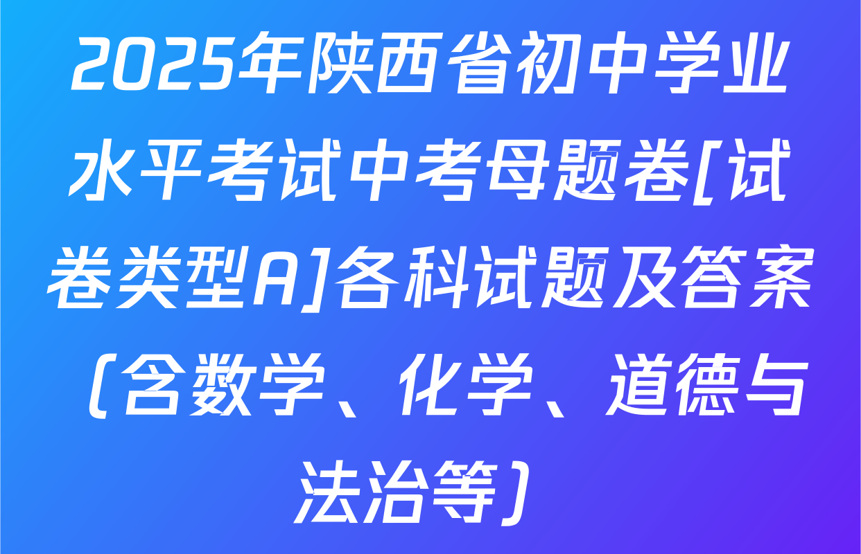 2025年陕西省初中学业水平考试中考母题卷[试卷类型A]各科试题及答案（含数学、化学、道德与法治等）