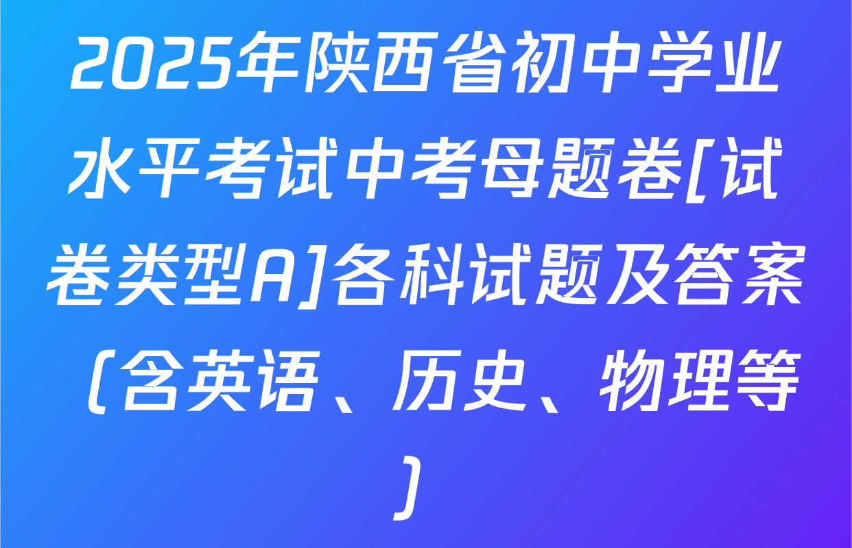 2025年陕西省初中学业水平考试中考母题卷[试卷类型A]各科试题及答案（含英语、历史、物理等）