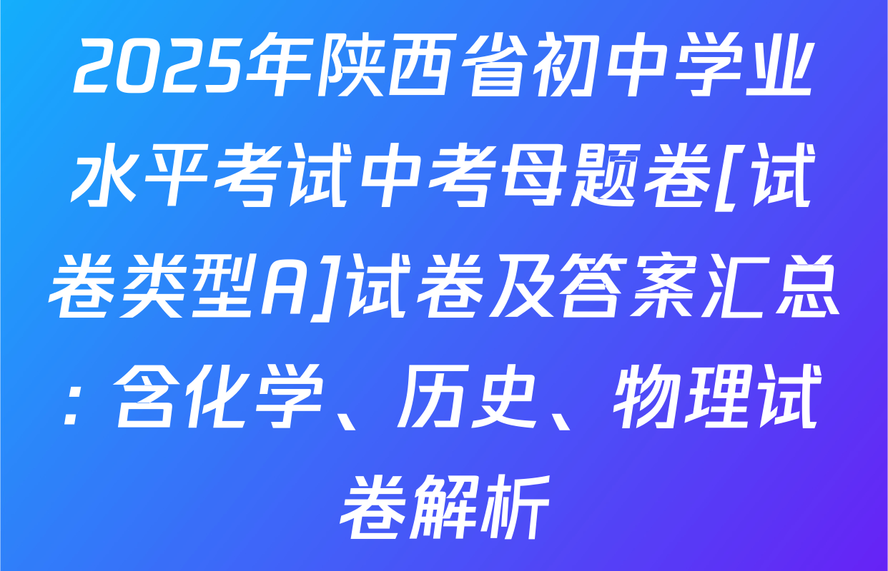2025年陕西省初中学业水平考试中考母题卷[试卷类型A]试卷及答案汇总: 含化学、历史、物理试卷解析