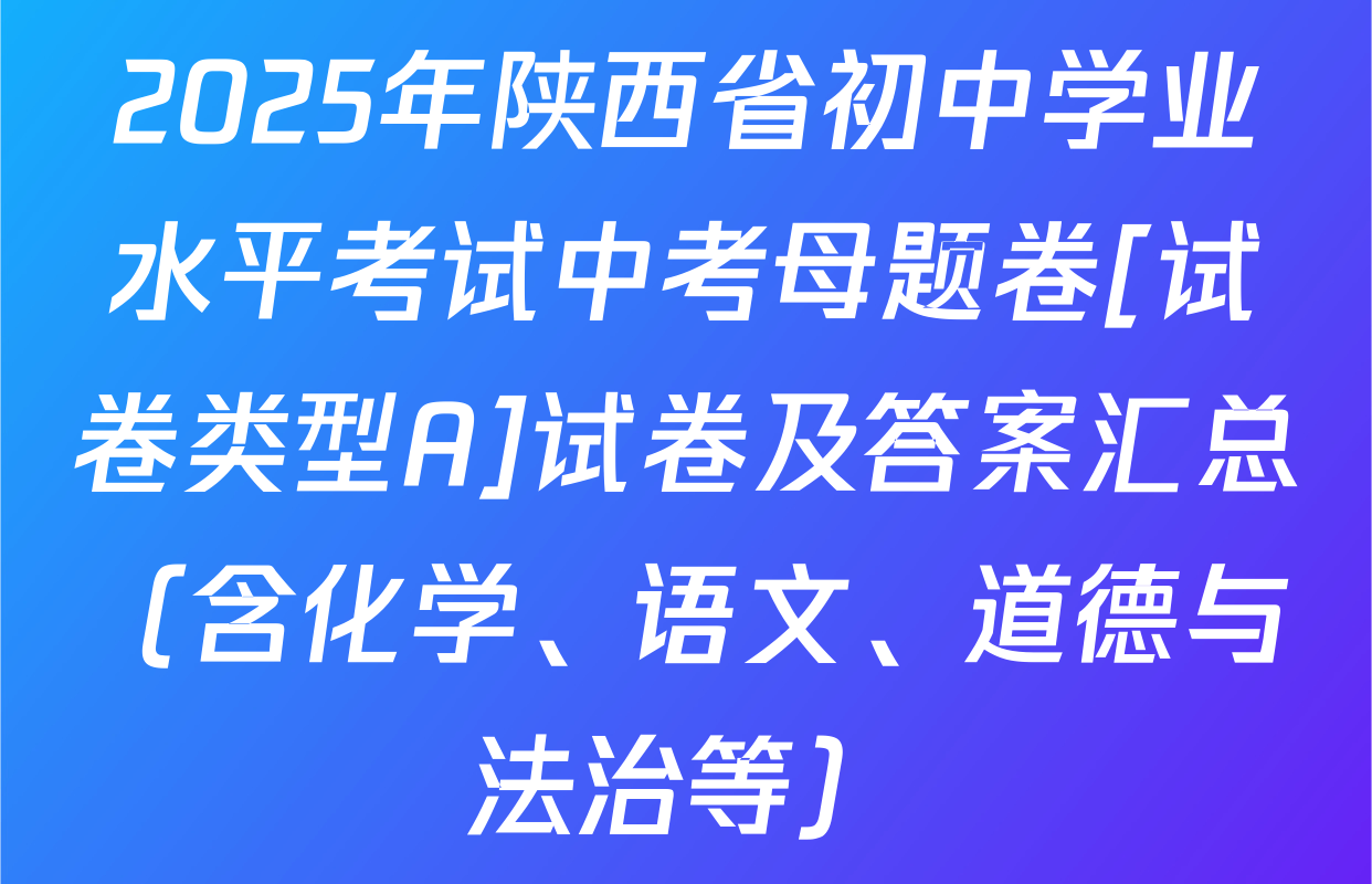 2025年陕西省初中学业水平考试中考母题卷[试卷类型A]试卷及答案汇总（含化学、语文、道德与法治等）