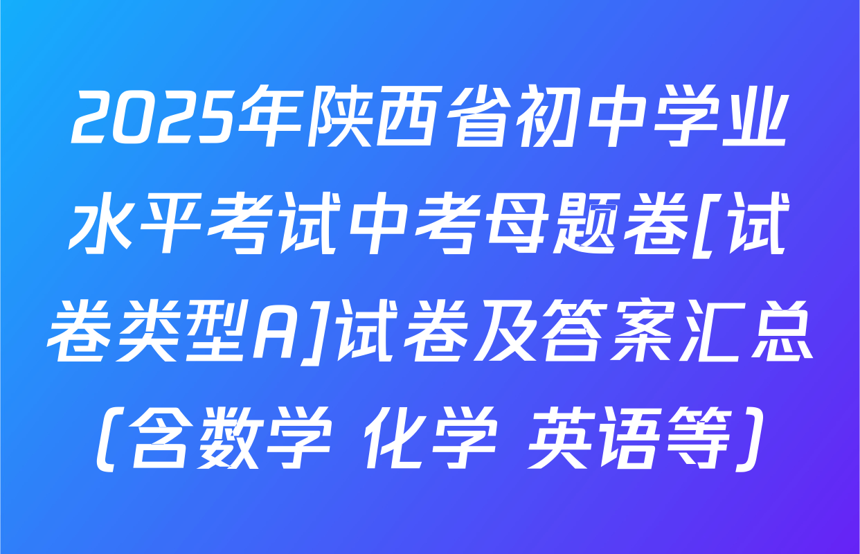 2025年陕西省初中学业水平考试中考母题卷[试卷类型A]试卷及答案汇总（含数学 化学 英语等）