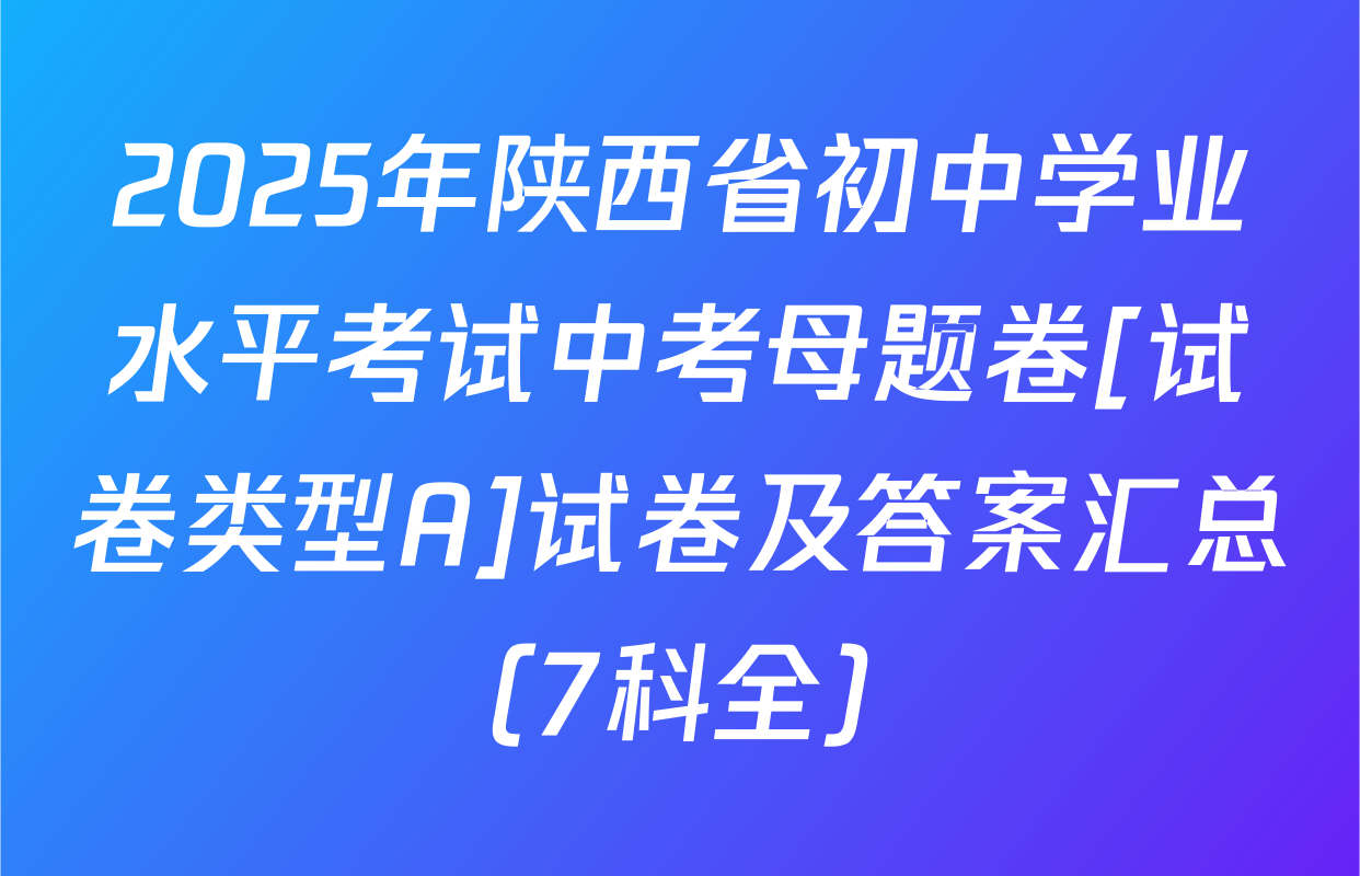 2025年陕西省初中学业水平考试中考母题卷[试卷类型A]试卷及答案汇总（7科全）