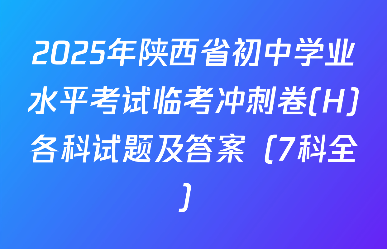 2025年陕西省初中学业水平考试临考冲刺卷(H)各科试题及答案（7科全）