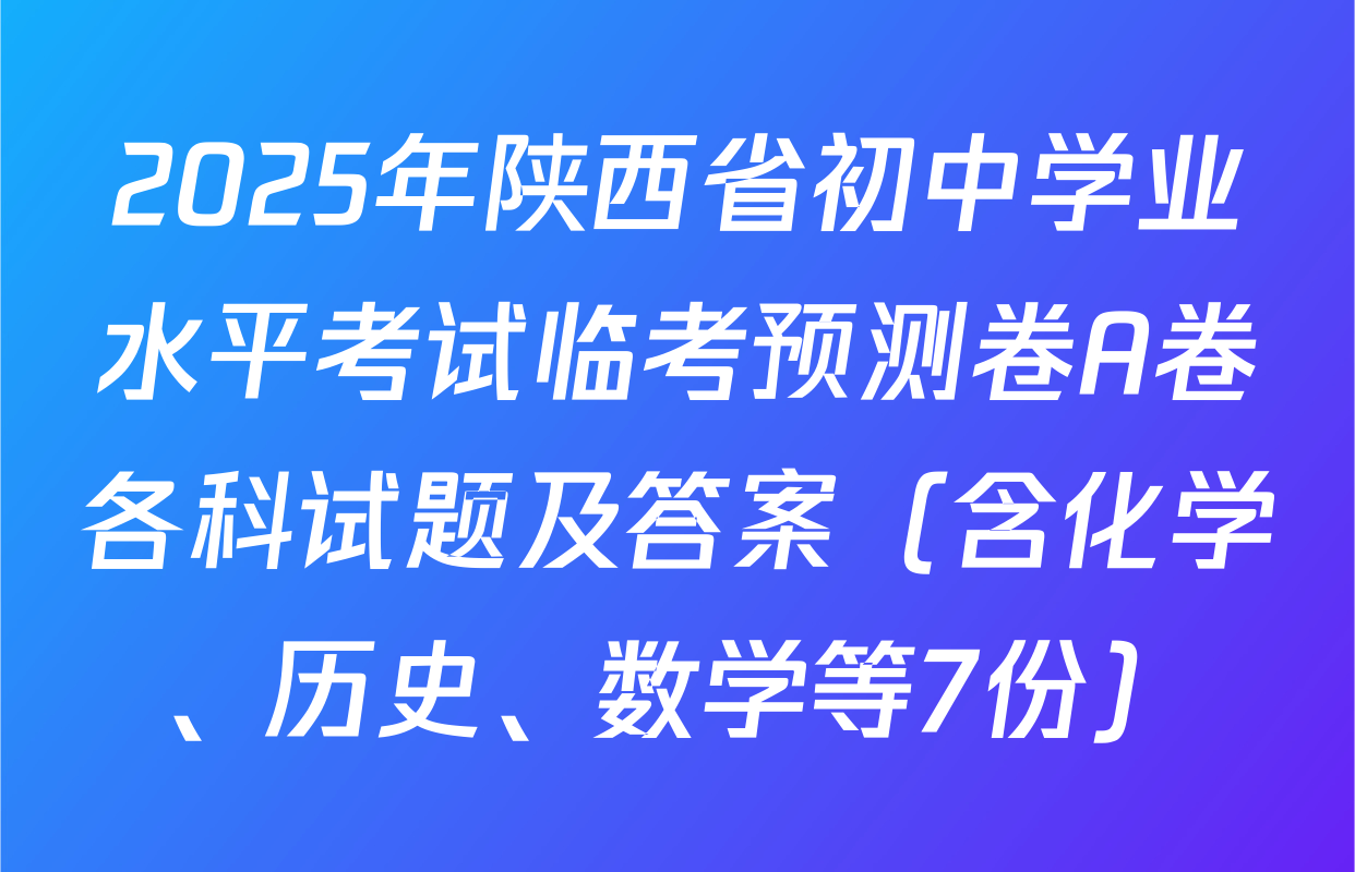 2025年陕西省初中学业水平考试临考预测卷A卷各科试题及答案（含化学、历史、数学等7份）