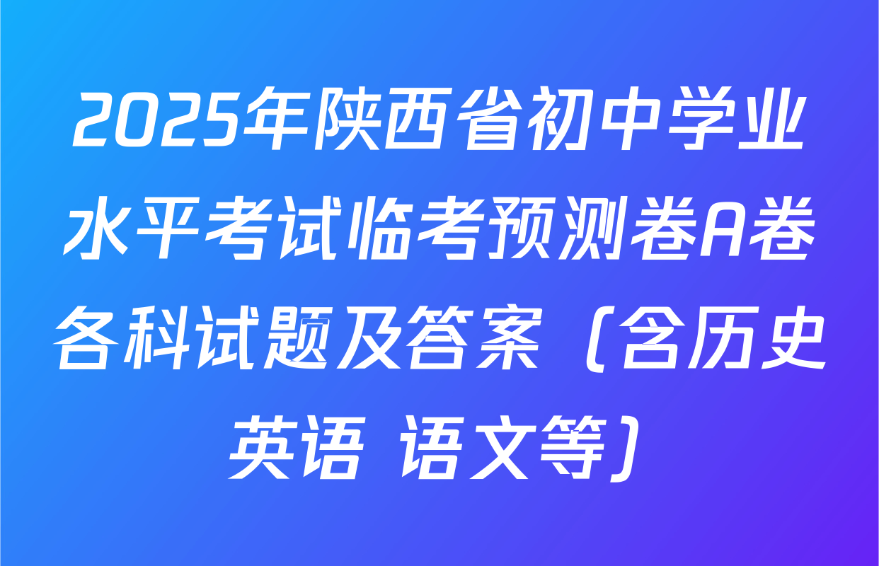 2025年陕西省初中学业水平考试临考预测卷A卷各科试题及答案（含历史 英语 语文等）