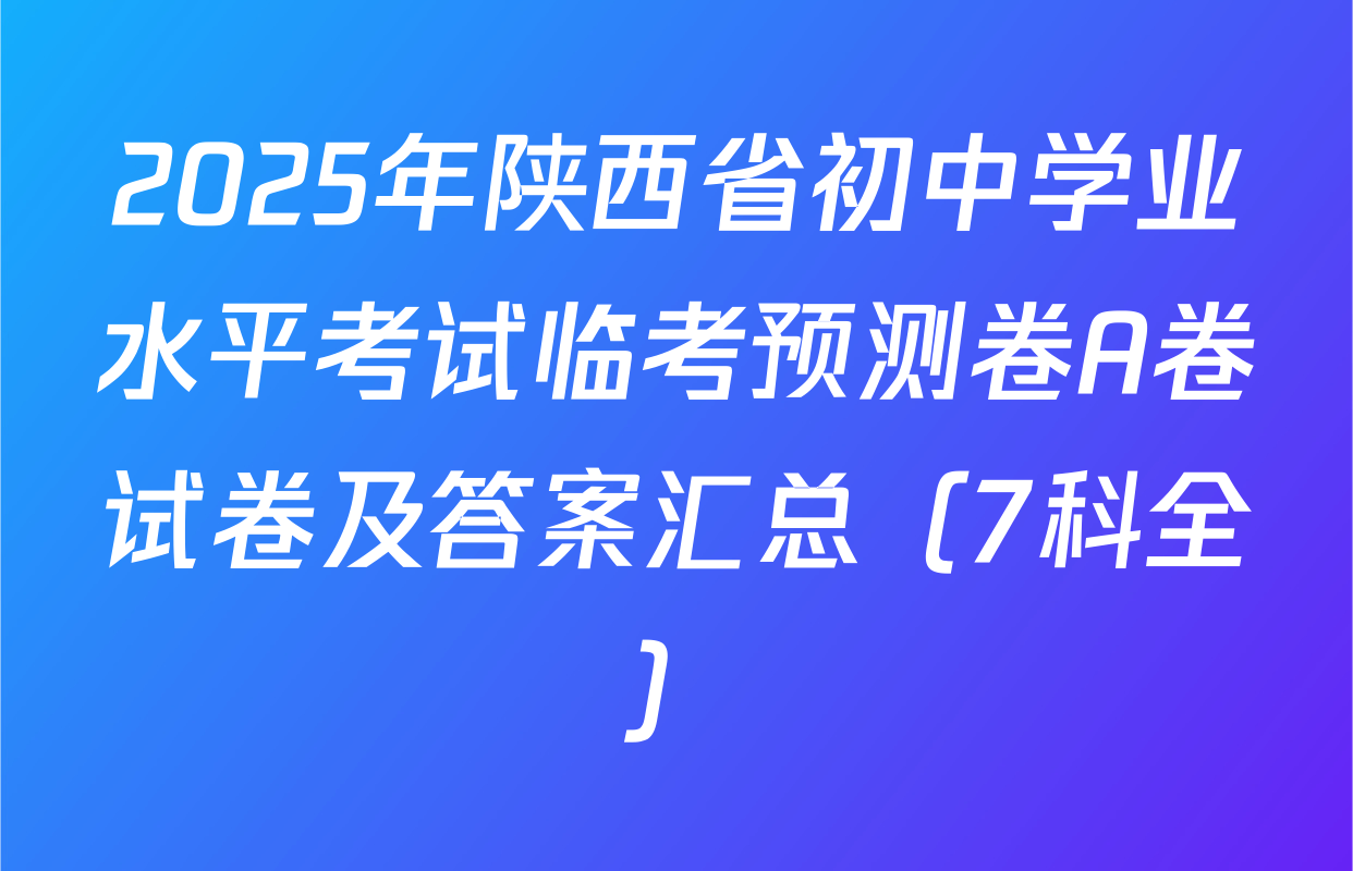2025年陕西省初中学业水平考试临考预测卷A卷试卷及答案汇总（7科全）