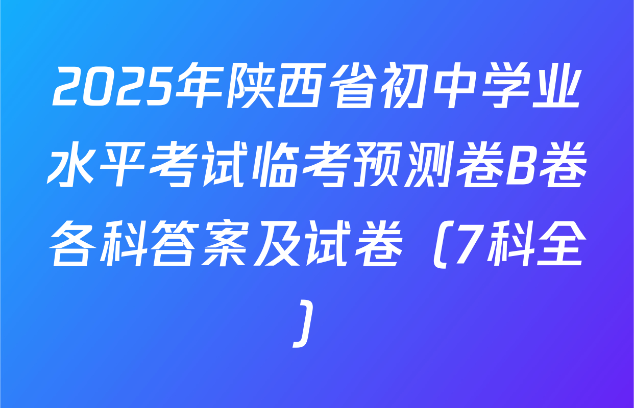 2025年陕西省初中学业水平考试临考预测卷B卷各科答案及试卷（7科全）