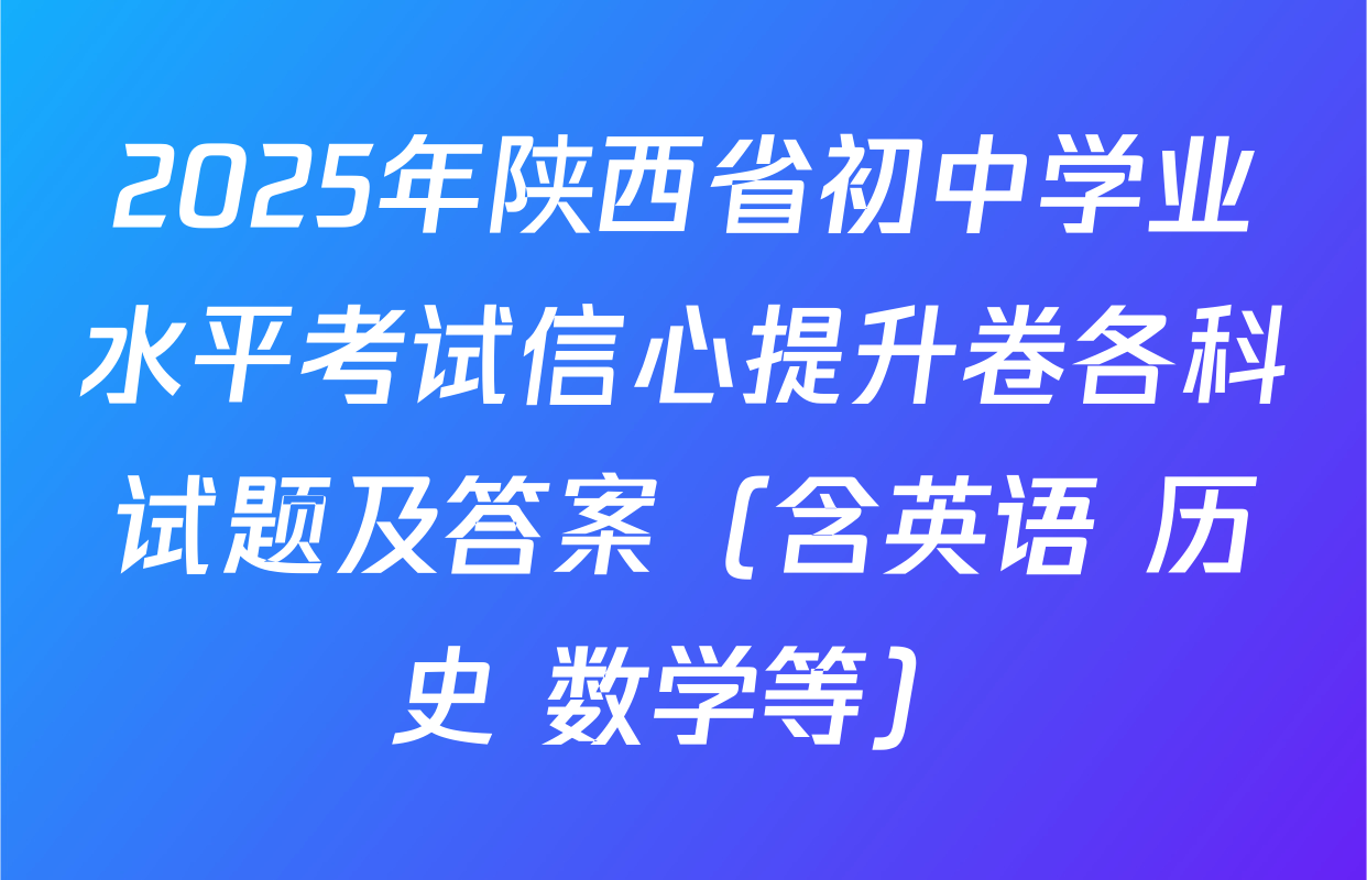 2025年陕西省初中学业水平考试信心提升卷各科试题及答案（含英语 历史 数学等）