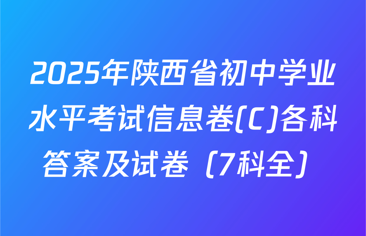 2025年陕西省初中学业水平考试信息卷(C)各科答案及试卷（7科全）