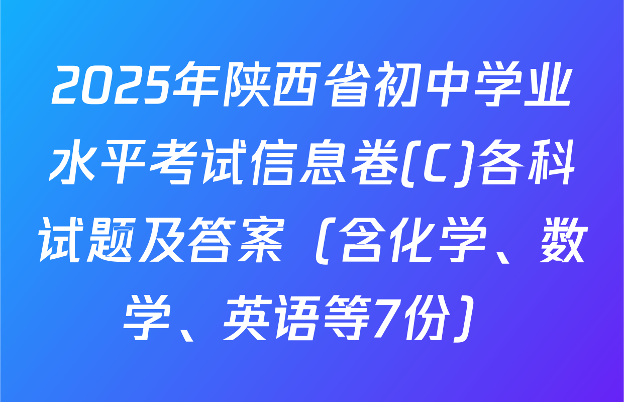 2025年陕西省初中学业水平考试信息卷(C)各科试题及答案（含化学、数学、英语等7份）