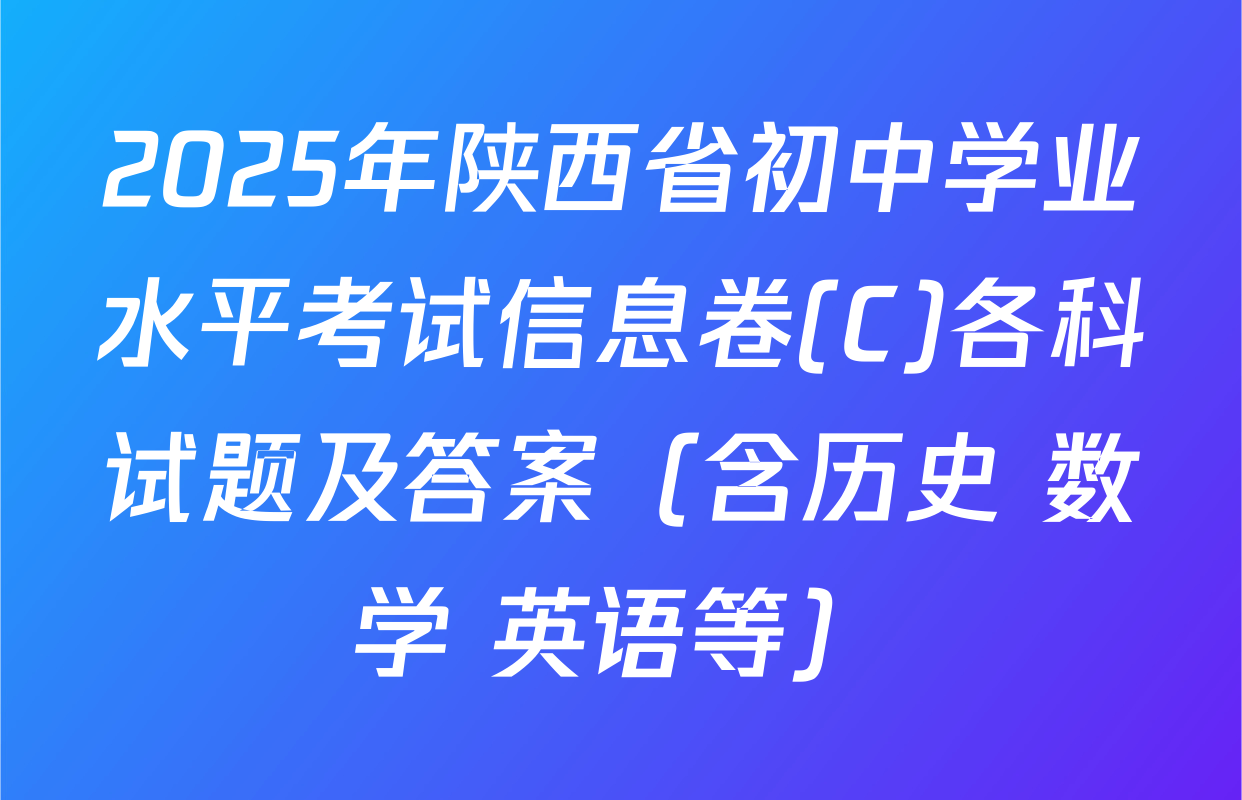2025年陕西省初中学业水平考试信息卷(C)各科试题及答案（含历史 数学 英语等）