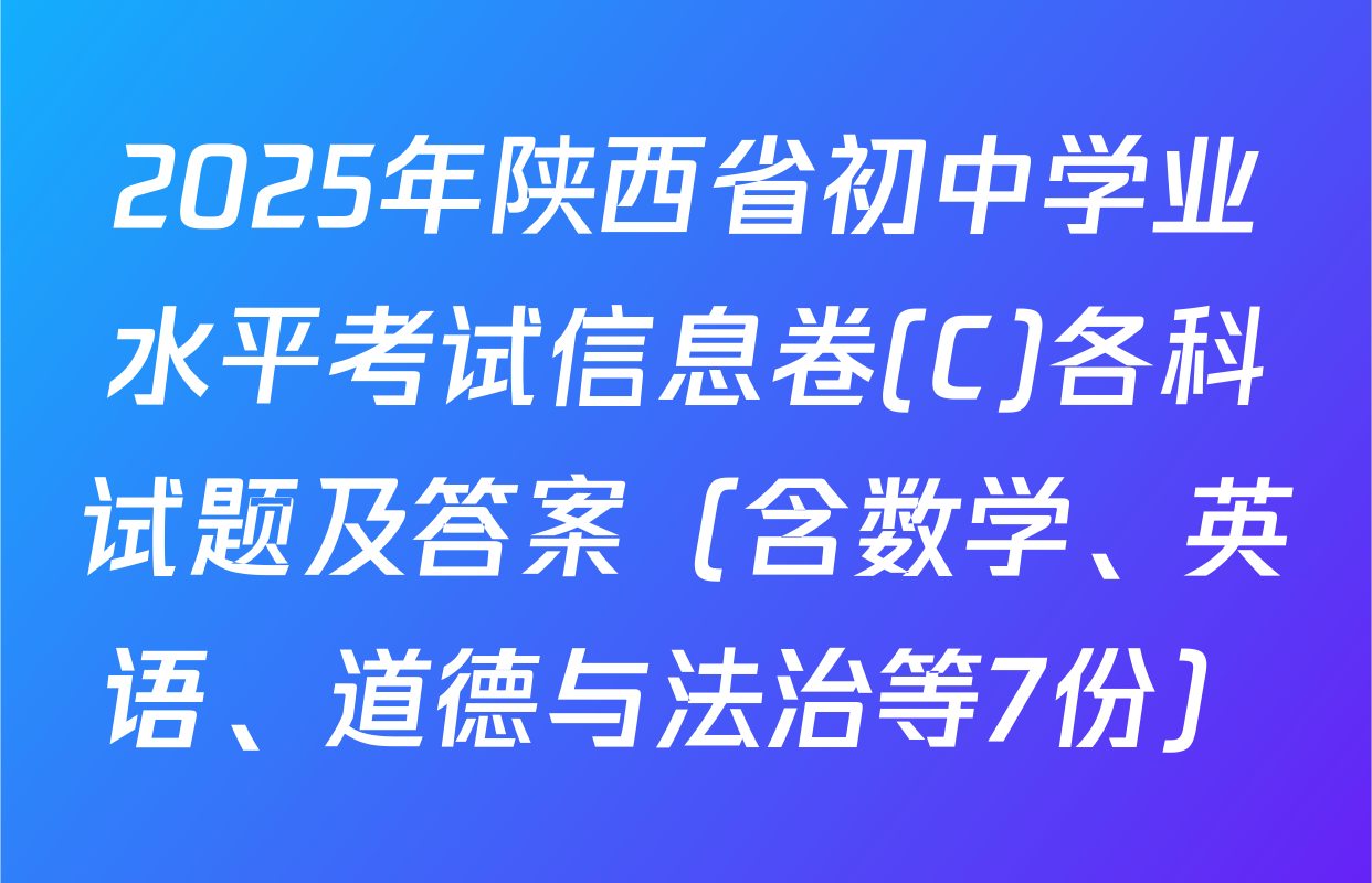 2025年陕西省初中学业水平考试信息卷(C)各科试题及答案（含数学、英语、道德与法治等7份）