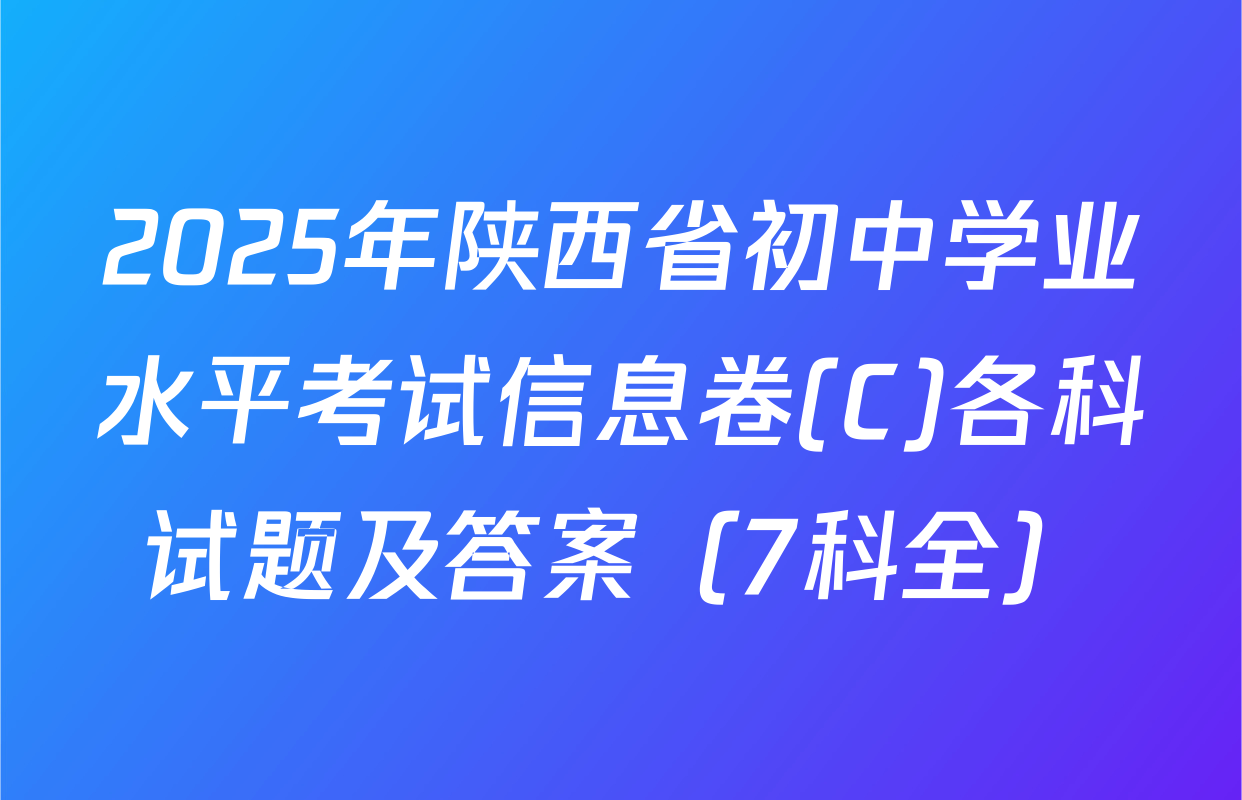 2025年陕西省初中学业水平考试信息卷(C)各科试题及答案（7科全）