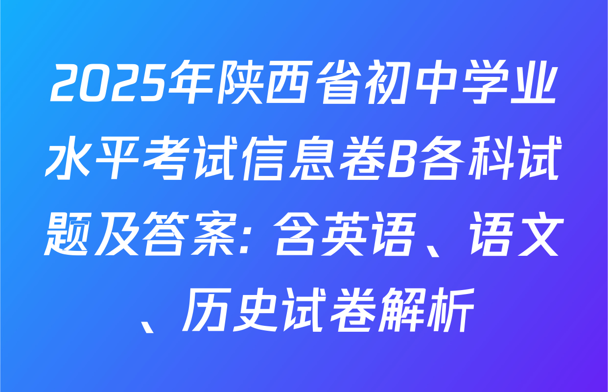 2025年陕西省初中学业水平考试信息卷B各科试题及答案: 含英语、语文、历史试卷解析