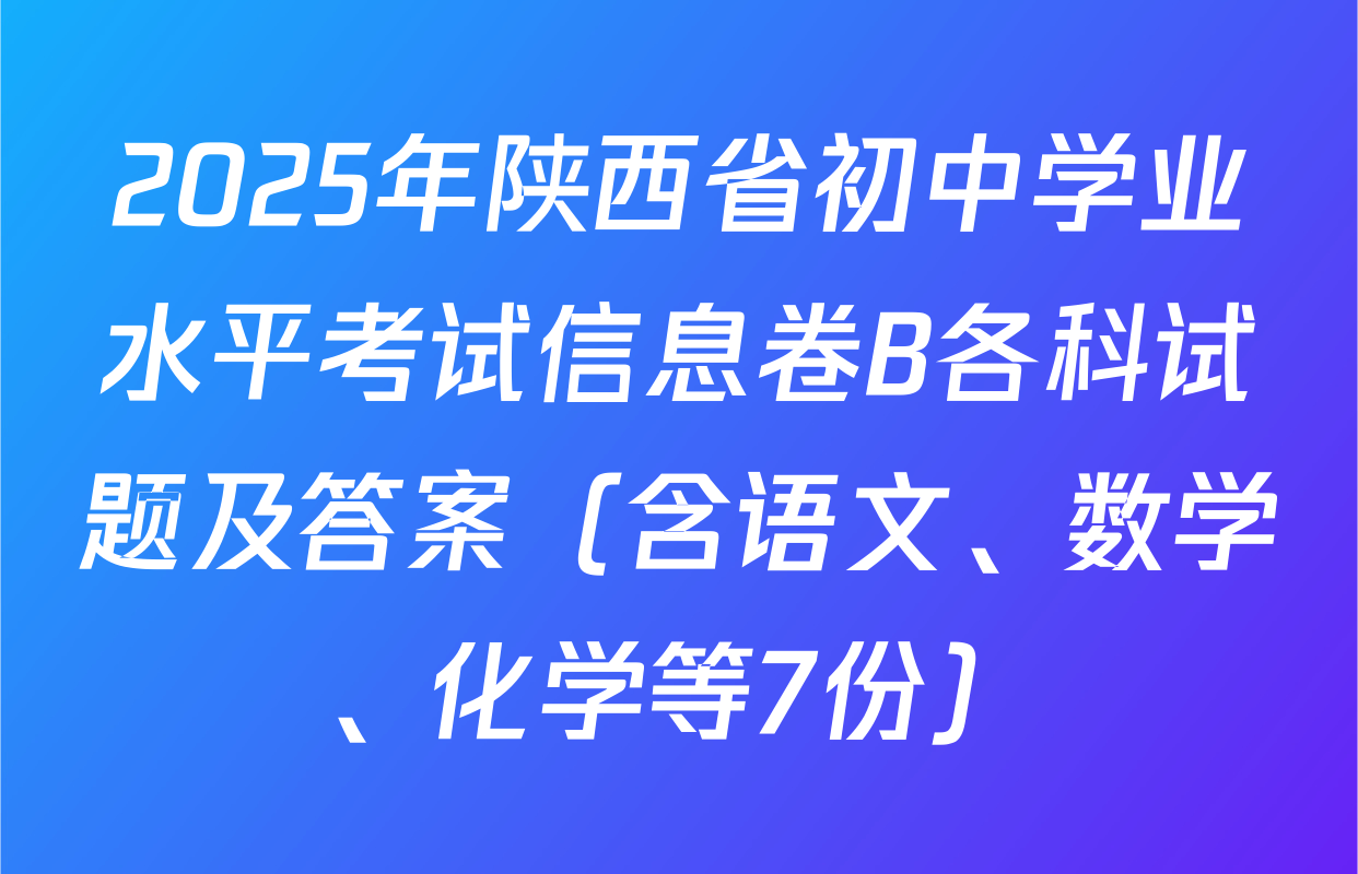 2025年陕西省初中学业水平考试信息卷B各科试题及答案（含语文、数学、化学等7份）