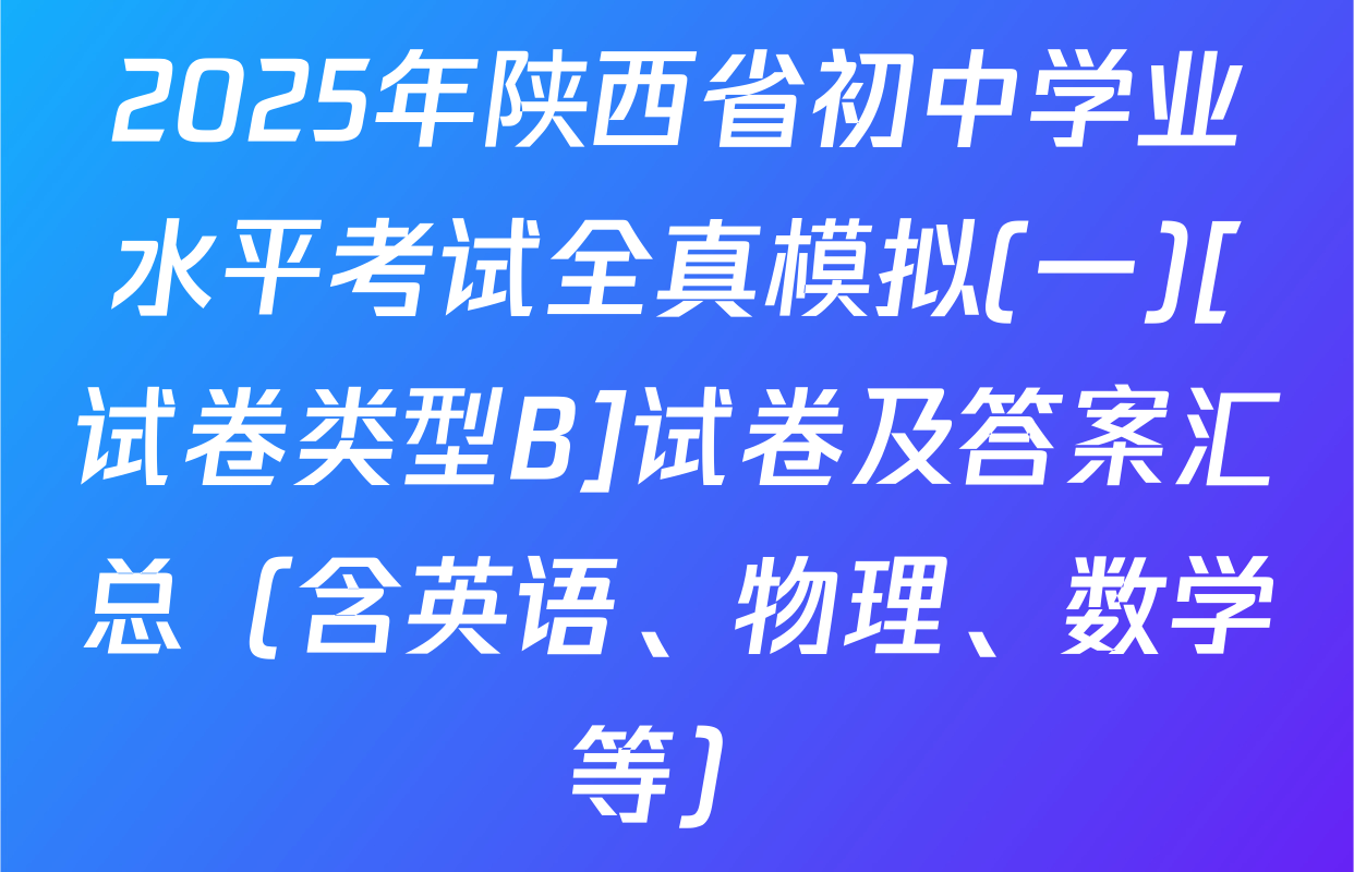 2025年陕西省初中学业水平考试全真模拟(一)[试卷类型B]试卷及答案汇总（含英语、物理、数学等）