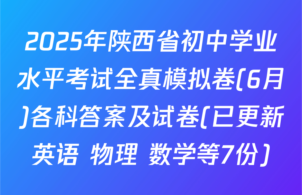2025年陕西省初中学业水平考试全真模拟卷(6月)各科答案及试卷(已更新英语 物理 数学等7份)